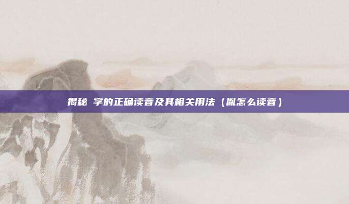 揭秘礽字的正确读音及其相关用法（胤怎么读音）