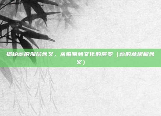 揭秘蕊的深层含义，从植物到文化的演变（蕊的意思和含义）