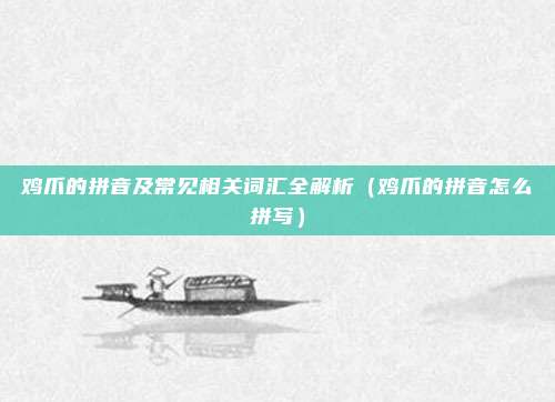 鸡爪的拼音及常见相关词汇全解析（鸡爪的拼音怎么拼写）