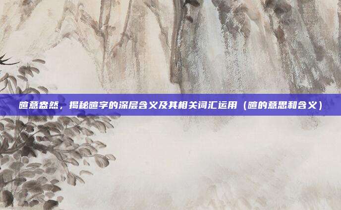 暄意盎然，揭秘暄字的深层含义及其相关词汇运用（暄的意思和含义）