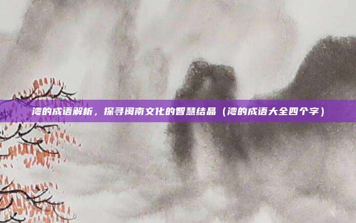 湾的成语解析，探寻闽南文化的智慧结晶（湾的成语大全四个字）