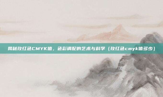 揭秘玫红色CMYK值，色彩调配的艺术与科学（玫红色cmyk值多少）