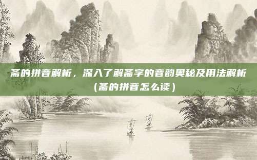 斋的拼音解析，深入了解斋字的音韵奥秘及用法解析（斋的拼音怎么读）
