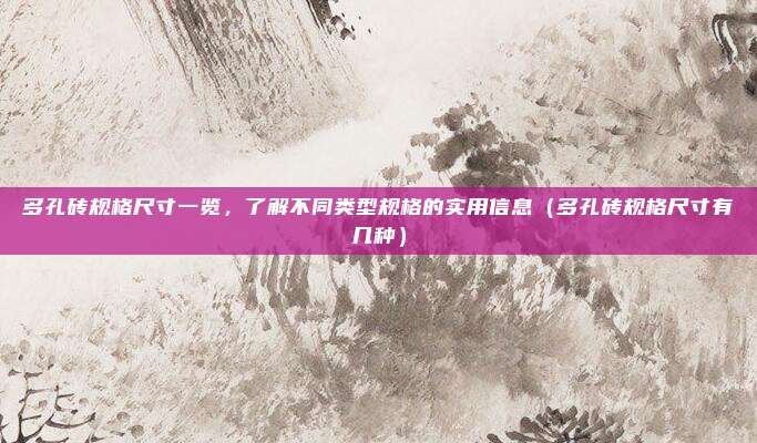 多孔砖规格尺寸一览，了解不同类型规格的实用信息（多孔砖规格尺寸有几种）