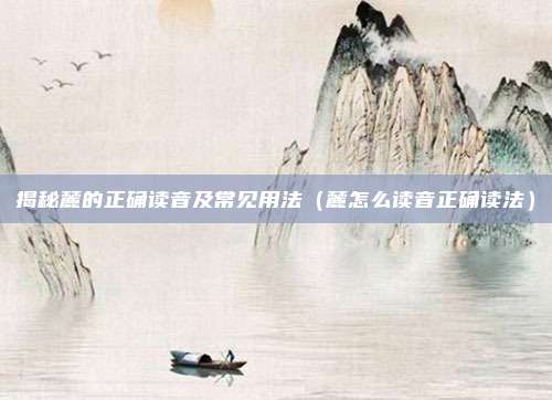 揭秘麓的正确读音及常见用法（麓怎么读音正确读法）