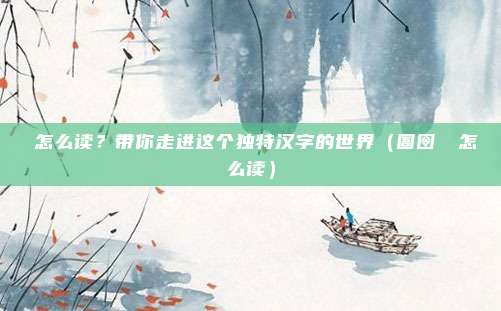 圙怎么读？带你走进这个独特汉字的世界（圄囹圐圙怎么读）