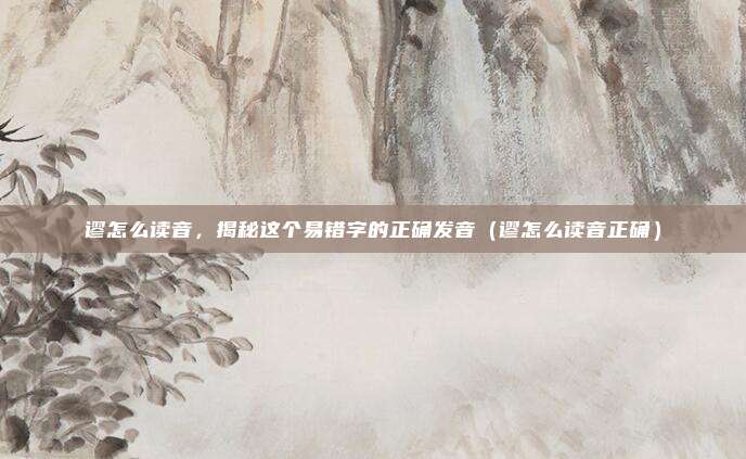 谬怎么读音，揭秘这个易错字的正确发音（谬怎么读音正确）