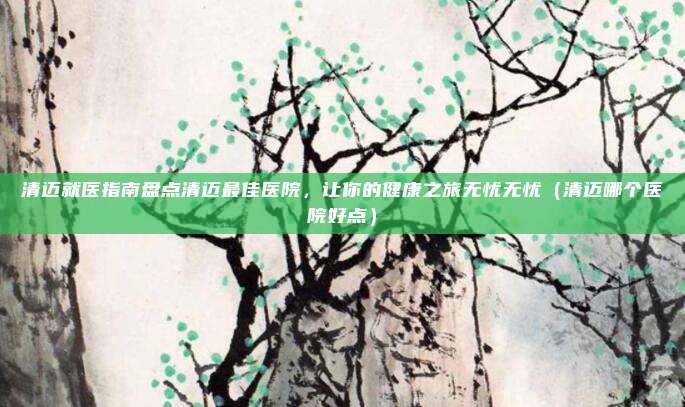 清迈就医指南盘点清迈最佳医院,让你的健康之旅无忧无忧(清迈哪个医院好点)