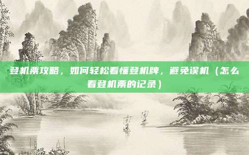 登机票攻略,如何轻松看懂登机牌,避免误机(怎么看登机票的记录)