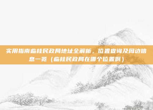 实用指南临桂民政局地址全解析,位置查询及周边信息一览(临桂民政局在哪个位置啊)