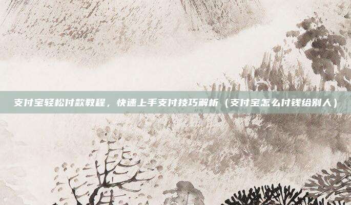 支付宝轻松付款教程,快速上手支付技巧解析(支付宝怎么付钱给别人)
