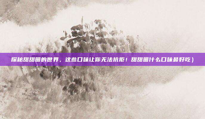 探秘甜甜圈的世界,这些口味让你无法抗拒!甜甜圈什么口味最好吃)