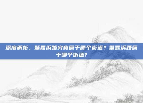 深度解析，肇嘉浜路究竟属于哪个街道？肇嘉浜路属于哪个街道?