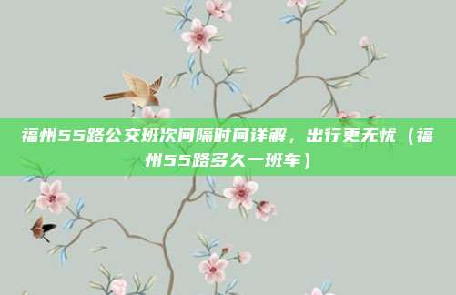 福州55路公交班次间隔时间详解,出行更无忧(福州55路多久一班车)