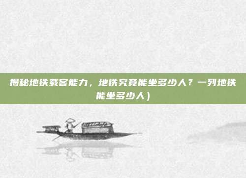 揭秘地铁载客能力,地铁究竟能坐多少人?一列地铁能坐多少人)