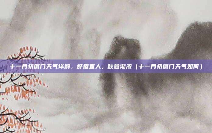 十一月初厦门天气详解,舒适宜人,秋意渐浓(十一月初厦门天气如何)