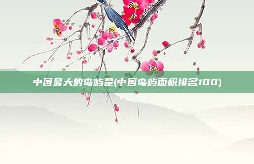 中国最大的岛屿是(中国岛屿面积排名100)