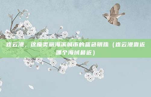 连云港，这座美丽海滨城市的蓝色明珠（连云港靠近哪个海域最近）