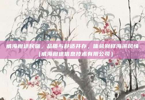 威海橙途民宿，品质与舒适并存，体验别样海滨风情（威海橙途信息技术有限公司）