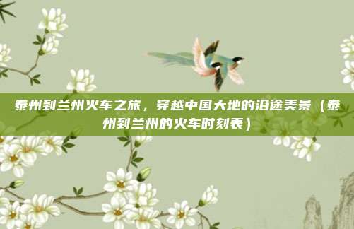 泰州到兰州火车之旅，穿越中国大地的沿途美景（泰州到兰州的火车时刻表）