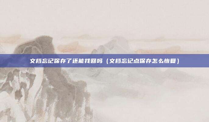 文档忘记保存了还能找回吗（文档忘记点保存怎么恢复）