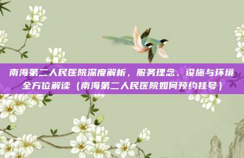 南海第二人民医院深度解析，服务理念、设施与环境全方位解读（南海第二人民医院如何预约挂号）
