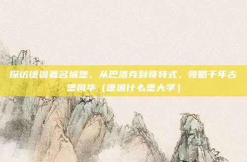 探访德国著名城堡,从巴洛克到哥特式,领略千年古堡风华(德国什么堡大学)