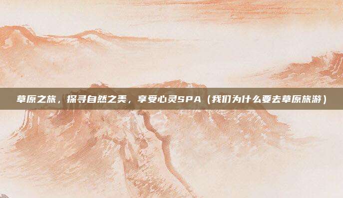 草原之旅,探寻自然之美,享受心灵SPA(我们为什么要去草原旅游)