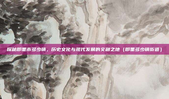 探秘即墨市多少镇,历史文化与现代发展的交融之地(即墨多少镇街道)