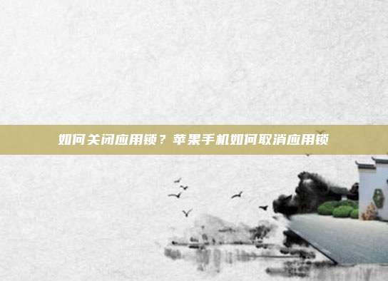 如何关闭应用锁?苹果手机如何取消应用锁