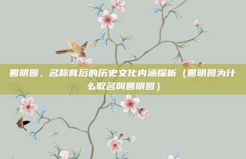 圆明园，名称背后的历史文化内涵探析（圆明园为什么取名叫圆明园）