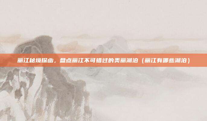 丽江秘境探幽,盘点丽江不可错过的美丽湖泊(丽江有哪些湖泊)