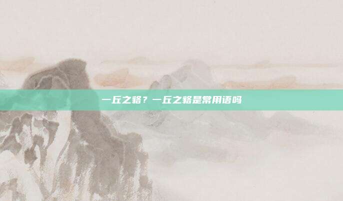 一丘之貉?一丘之貉是常用语吗
