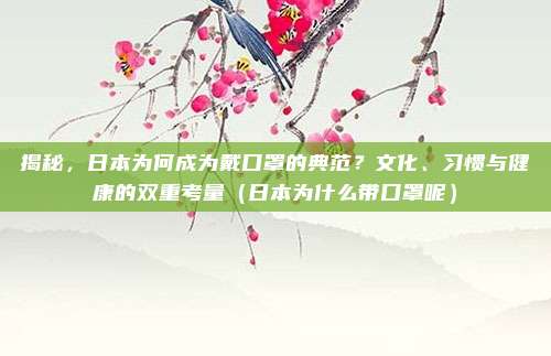 揭秘,日本为何成为戴口罩的典范?文化、习惯与健康的双重考量(日本为什么带口罩呢)
