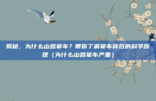 揭秘,为什么山路晕车?带你了解晕车背后的科学原理(为什么山路晕车严重)