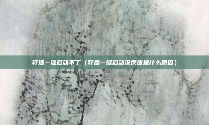 轩逸一键启动不了（轩逸一键启动没反应是什么原因）
