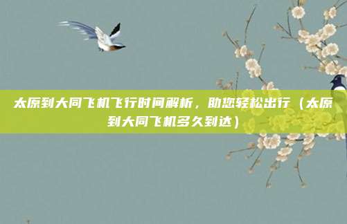 太原到大同飞机飞行时间解析，助您轻松出行（太原到大同飞机多久到达）