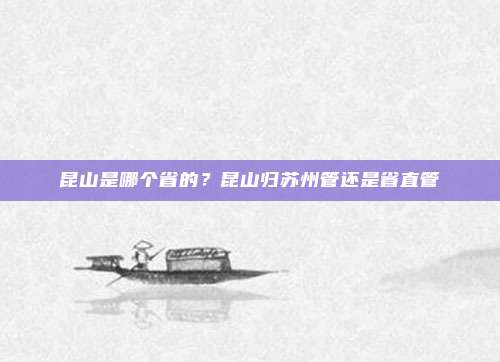 昆山是哪个省的?昆山归苏州管还是省直管