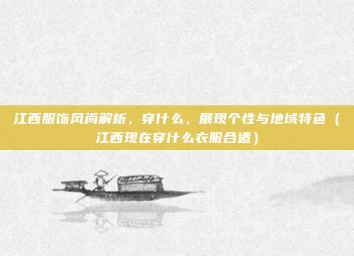 江西服饰风尚解析，穿什么，展现个性与地域特色（江西现在穿什么衣服合适）