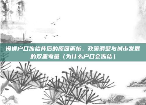 闽侯户口冻结背后的原因解析,政策调整与城市发展的双重考量(为什么户口会冻结)