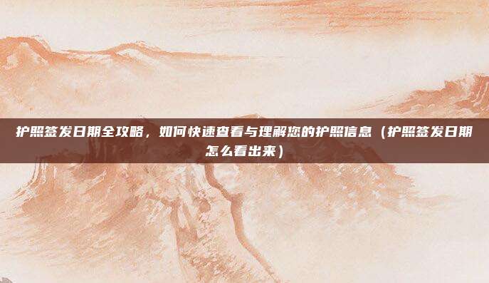 护照签发日期全攻略,如何快速查看与理解您的护照信息(护照签发日期怎么看出来)