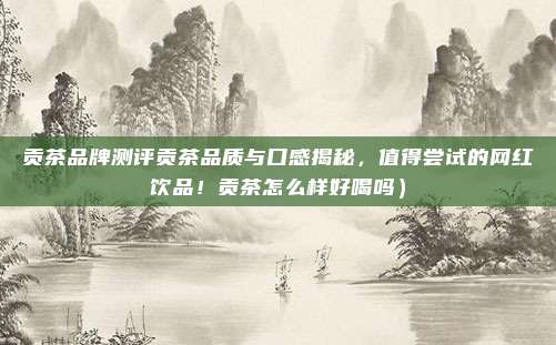 贡茶品牌测评贡茶品质与口感揭秘，值得尝试的网红饮品！贡茶怎么样好喝吗）