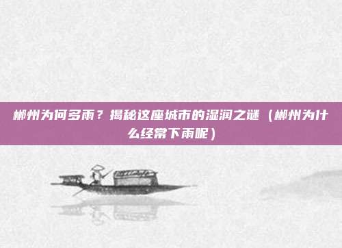 郴州为何多雨？揭秘这座城市的湿润之谜（郴州为什么经常下雨呢）