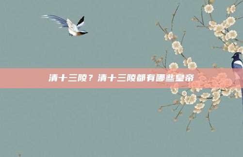清十三陵?清十三陵都有哪些皇帝