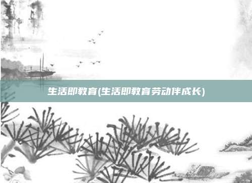 生活即教育(生活即教育劳动伴成长)