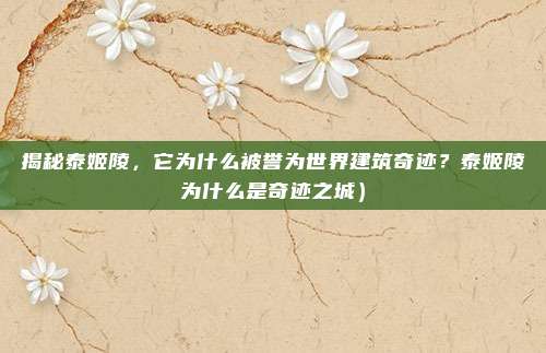 揭秘泰姬陵，它为什么被誉为世界建筑奇迹？泰姬陵为什么是奇迹之城）