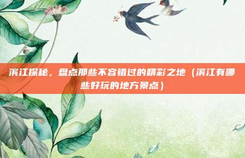 滨江探秘,盘点那些不容错过的精彩之地(滨江有哪些好玩的地方景点)