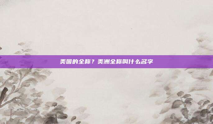 美国的全称?美洲全称叫什么名字