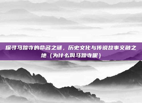 探寻马蹄寺的命名之谜,历史文化与传说故事交融之地(为什么叫马蹄寺呢)