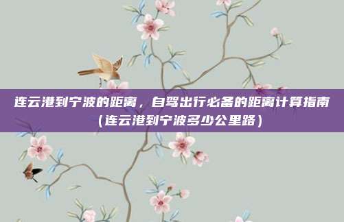 连云港到宁波的距离,自驾出行必备的距离计算指南(连云港到宁波多少公里路)